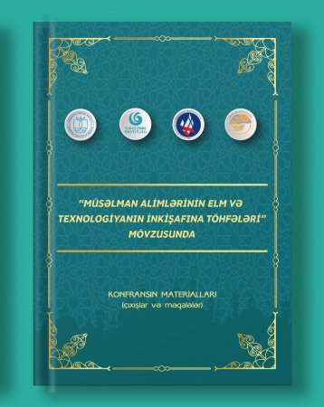 “Müsəlman alimlərinin elm və texnologiyanın inkişafına töhfələri” mövzusunda keçirilmiş konfransın materialları çap olunub